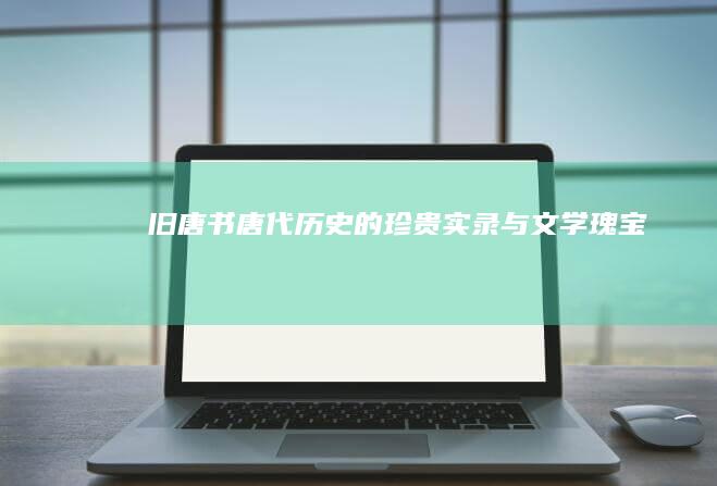 《旧唐书》：唐代历史的珍贵实录与文学瑰宝